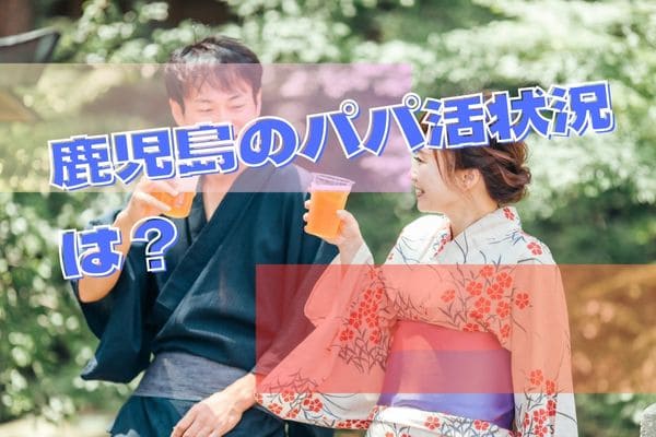 鹿児島のパパ活状況は？