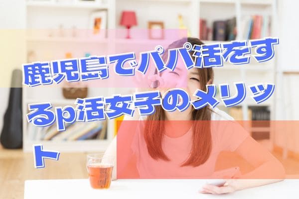 鹿児島でパパ活をするp活女子のメリット